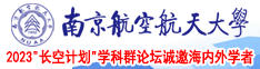 男人的鸡巴处女人的鸡巴里的网站南京航空航天大学2023“长空计划”学科群论坛诚邀海内外学者